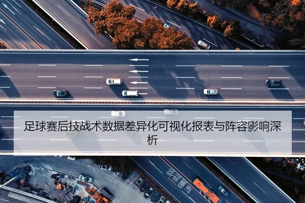足球赛后技战术数据差异化可视化报表与阵容影响深析