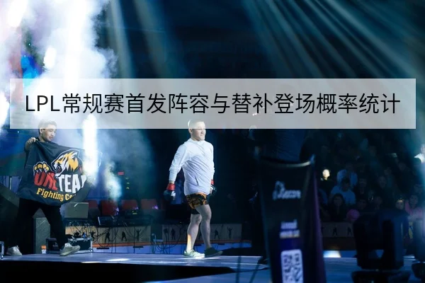 LPL常规赛首发阵容与替补登场概率统计