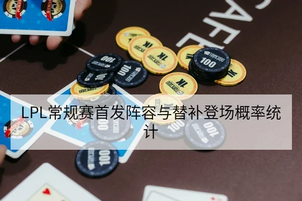 LPL常规赛首发阵容与替补登场概率统计
